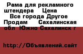 Рама для рекламного штендера: › Цена ­ 1 000 - Все города Другое » Продам   . Сахалинская обл.,Южно-Сахалинск г.